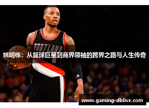 姚明栋：从篮球巨星到商界领袖的跨界之路与人生传奇