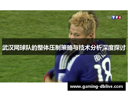 武汉网球队的整体压制策略与技术分析深度探讨