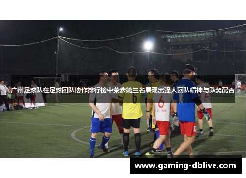 广州足球队在足球团队协作排行榜中荣获第三名展现出强大团队精神与默契配合