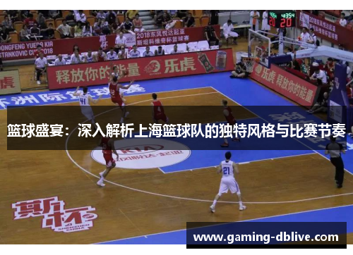 篮球盛宴：深入解析上海篮球队的独特风格与比赛节奏