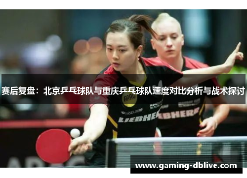 赛后复盘：北京乒乓球队与重庆乒乓球队速度对比分析与战术探讨