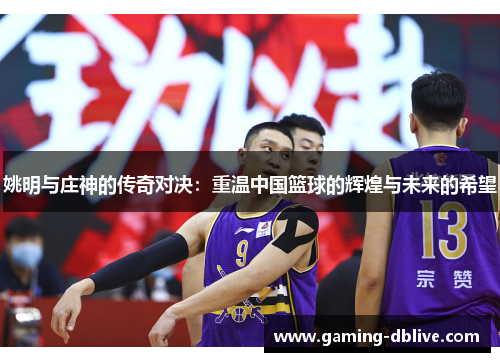 姚明与庄神的传奇对决：重温中国篮球的辉煌与未来的希望