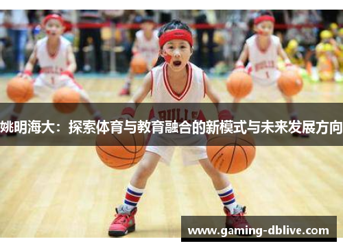 姚明海大：探索体育与教育融合的新模式与未来发展方向