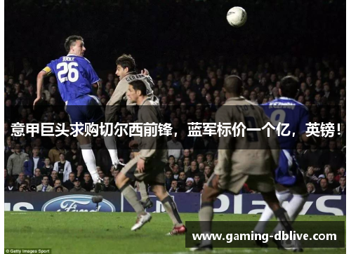 意甲巨头求购切尔西前锋，蓝军标价一个亿，英镑！