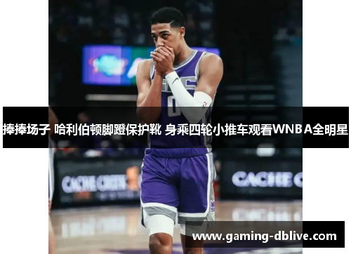 捧捧场子 哈利伯顿脚蹬保护靴 身乘四轮小推车观看WNBA全明星